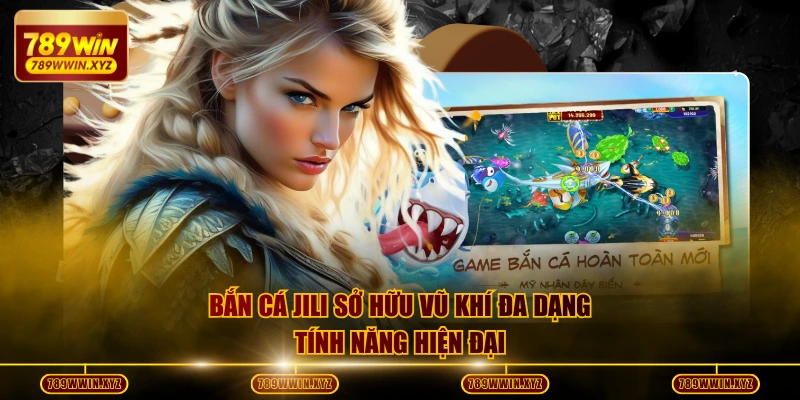 Bắn cá JILI sở hữu vũ khí đa dạng, tính năng hiện đại