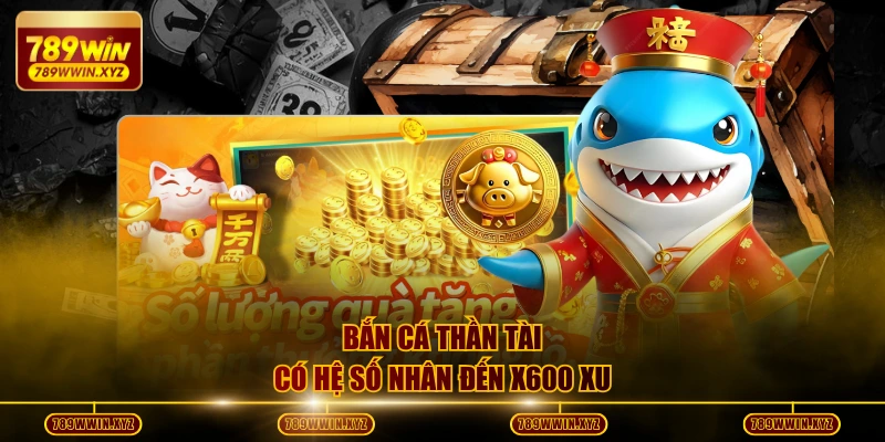 Bắn cá Thần Tài có hệ số nhân đến x600 xu