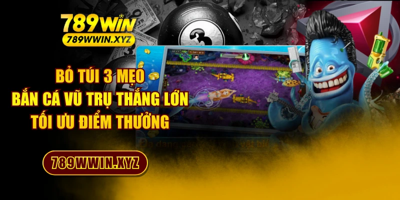 Bỏ Túi 3 Mẹo Bắn Cá Vũ Trụ Thắng Lớn Tối Ưu Điểm Thưởng