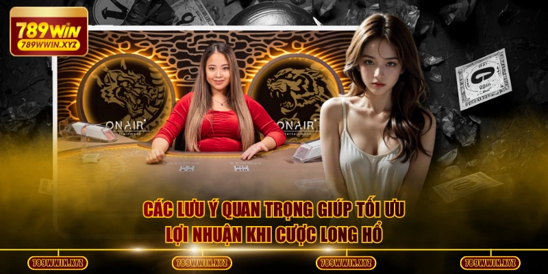 Các lưu ý quan trọng giúp tối ưu lợi nhuận khi cược long hổ