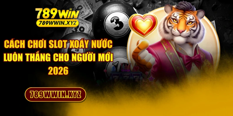 Cách Chơi Slot Xoáy Nước Luôn Thắng Cho Người Mới 2026