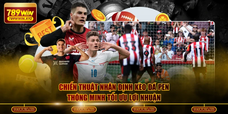 Chiến thuật nhận định kèo đá pen thông minh tối ưu lợi nhuận