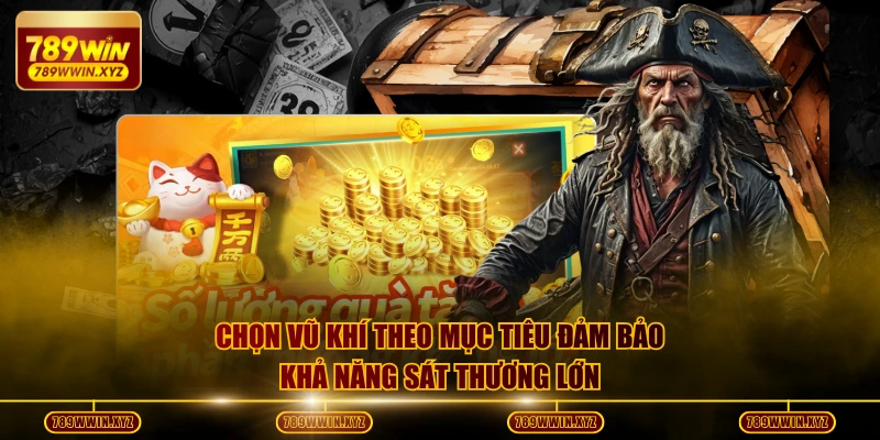 Chọn vũ khí theo mục tiêu đảm bảo khả năng sát thương lớn