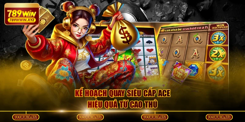 Kế hoạch quay Siêu cấp Ace hiệu quả từ cao thủ