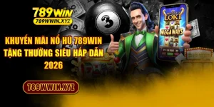 Khuyến Mãi Nổ Hũ 789WIN Tặng Thưởng Siêu Hấp Dẫn 2026