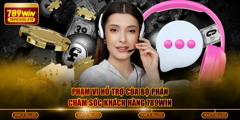Phạm vi hỗ trợ của bộ phận chăm sóc khách hàng 789WIN