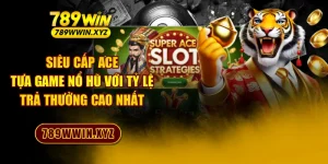 Siêu Cấp Ace - Tựa Game Nổ Hũ Với Tỷ Lệ Trả Thưởng Cao Nhất