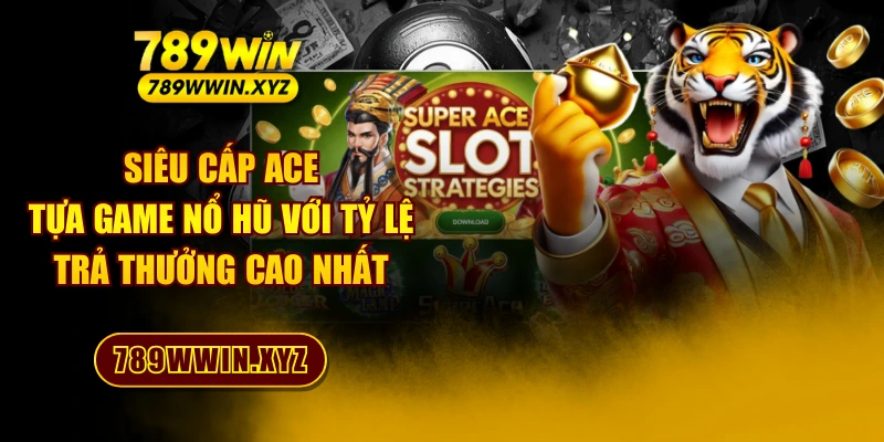 Siêu Cấp Ace - Tựa Game Nổ Hũ Với Tỷ Lệ Trả Thưởng Cao Nhất