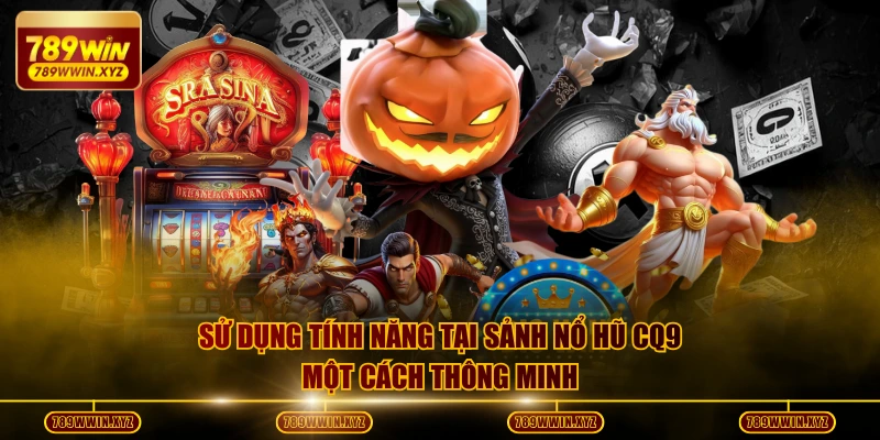 Sử dụng tính năng tại sảnh nổ hũ CQ9 một cách thông minh