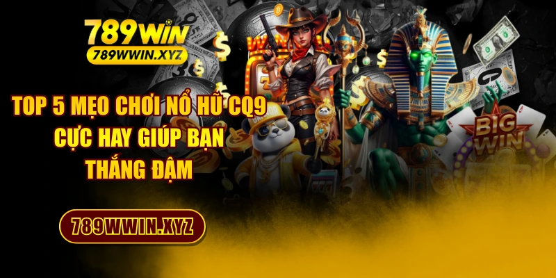 Top 5 Mẹo Chơi Nổ Hũ CQ9 Cực Hay Giúp Bạn Thắng Đậm